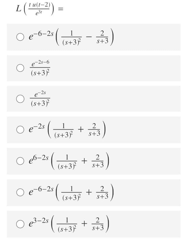 L(
г u (1-2)
e3t
1
s+3
e-2s-6
(s+3}
(s+3}
e-2s
1
(s+3}
s+3
e6-2s
1
(s+3}
S+3
e-6-2s
(s+39
S+3
e3-2s (.
1
(s+3}
S+3
