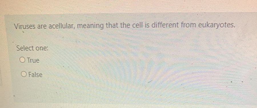 Viruses are acellular, meaning that the cell is different from eukaryotes.
Select one:
O True
O False
