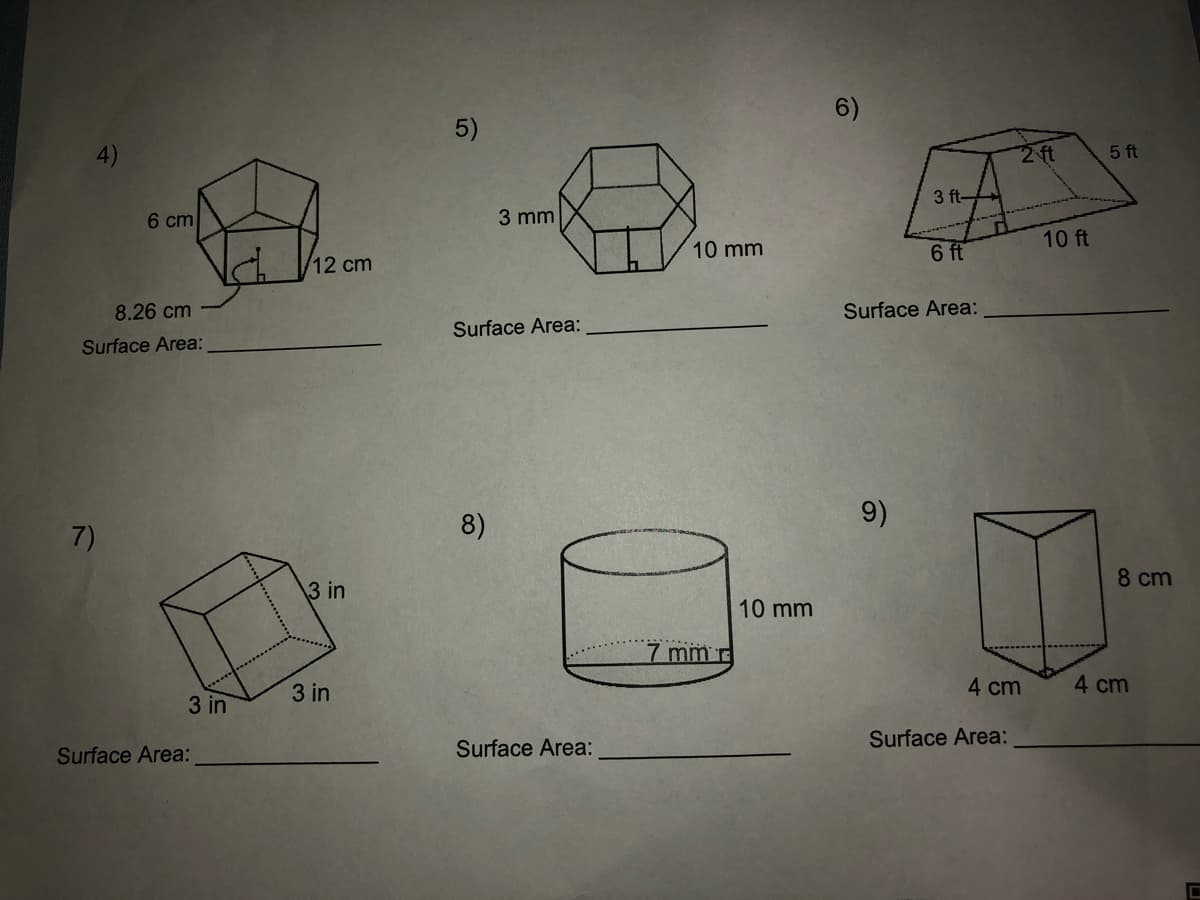 6)
5)
2 ft
5 ft
3 ft-
6 cm
3 mm
10 ft
10 mm
6 ft
12 cm
8.26 cm
Surface Area:
Surface Area:
Surface Area:
8)
9)
7)
8 cm
3 in
10 mm
7 mm r
3 in
4 cm
4 cm
3 in
Surface Area:
Surface Area:
Surface Area:
