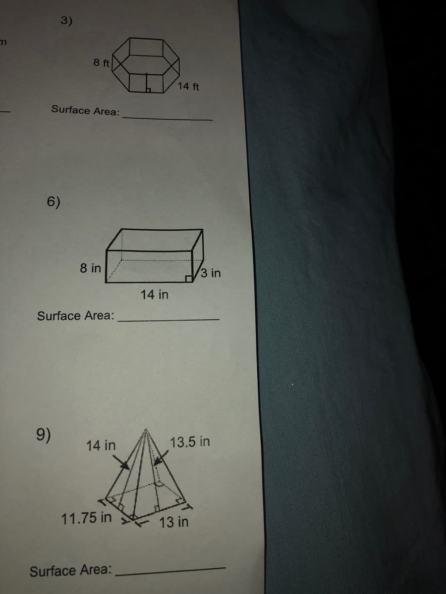 3)
8 ft
14 ft
Surface Area:
6)
8 in
3 in
14 in
Surface Area:
9)
14 in
13.5 in
11.75 in
13 in
Surface Area:
