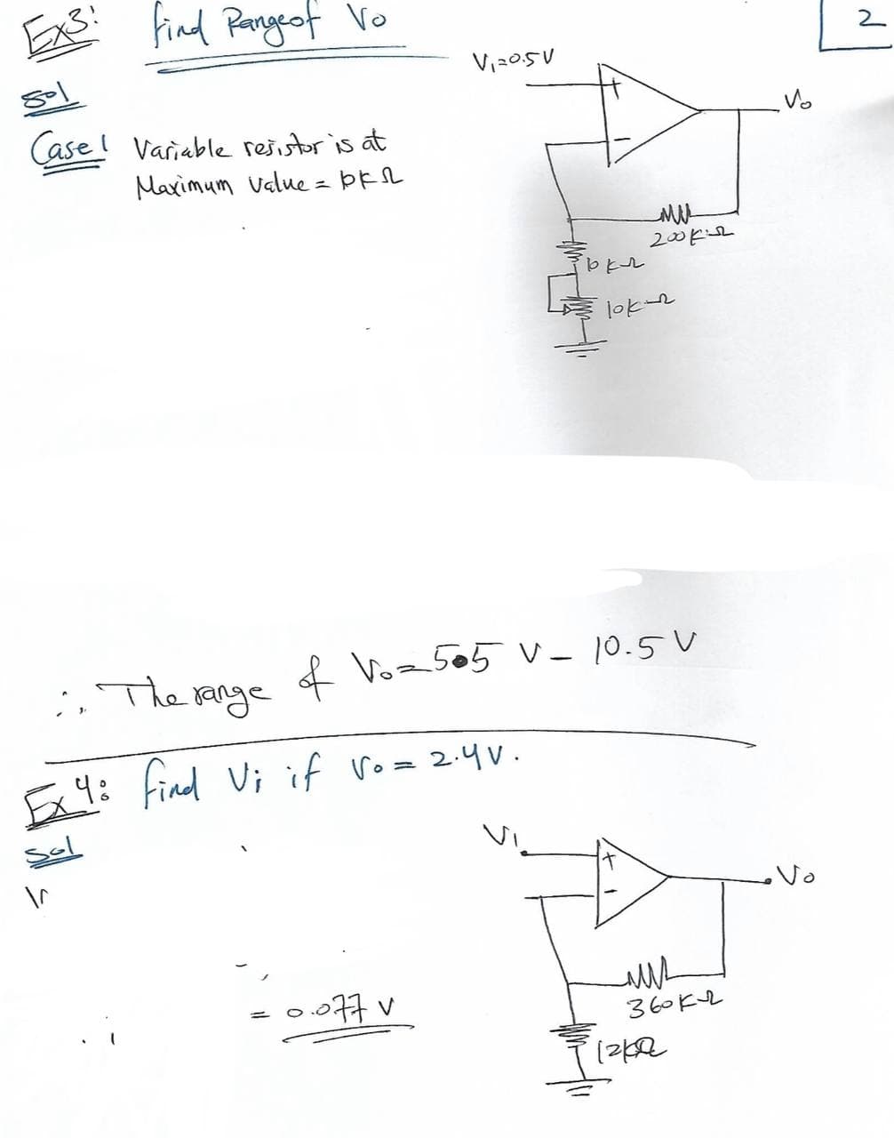 find Pange of Vo
sol
Case Variable resistor is at
Maximum value = bkr
Ex3!
\^
V₁20.5V
: The range
Ex 4: find Vi if Vo= 2.4V.
sol
= 0.077 v
bkr
MU
200k
of V₂₂5.5 V- 10.5 V
lokn
ми
360 кл
izke
Vo
• Vo
2