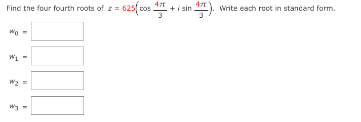 47
+ i sin
3
Write each root in standard form.
Find the four fourth roots of z = 625( cos
Wo
W1
W2 =
W3 =
