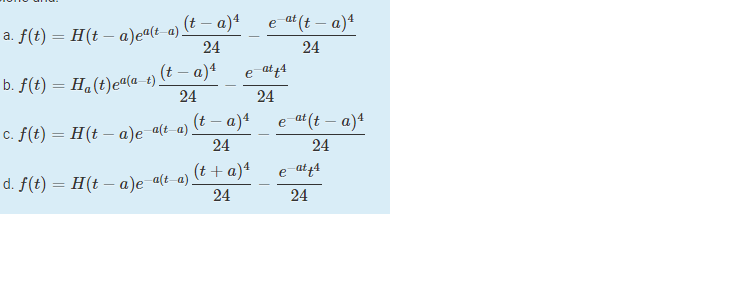 a. f(t) = H(t – a)eª(t_a) (t – a)4
24
e at (t – a)4
24
(t – a)*
e at44
b. f(t) = H«(t)eª(a-t)
24
24
c. f(t) = H(t – a)e a(t-a)
24
(t – a)4
e-at(t – a)4
24
(t + a)ª
e at t4
d. f(t) = H(t – a)e a(t-a),
24
24
