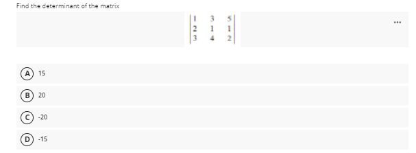 Find the determinant of the matrix
2 1 1
3
15
B) 20
-20
D) -15
