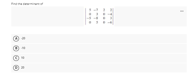 Find the determinant of
5 -7
0 3
0 -4
-5 -8
3
050 -6
-20
B
-10
10
O 20
