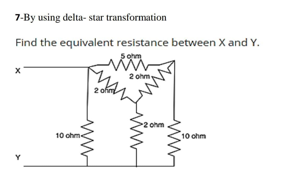 7-By using delta- star transformation
Find the equivalent resistance between X and Y.
5 ohm
2 ohm
2 ohm
2 ohm
10 ohm-
10 ohm
Y
