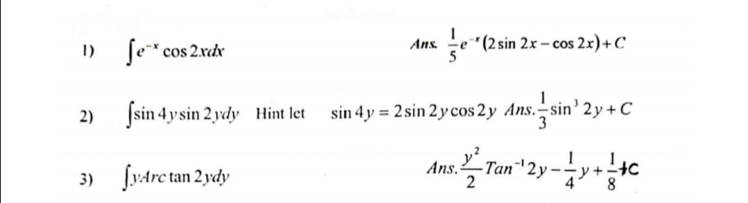 1) ſe* cos 2xdx
Ans.
e*(2 sin 2x - cos 2x)+C
- Cos
5
Įsin 4ysin 2 ydy Hint let
sin 4y = 2 sin 2 y cos 2y Ans.-sin' 2y + C
%3D
2)
y²,
1
3) fyArc
Ans.
2
- Tan¬2y
-- v+
tan 2 ydy
4
8.
