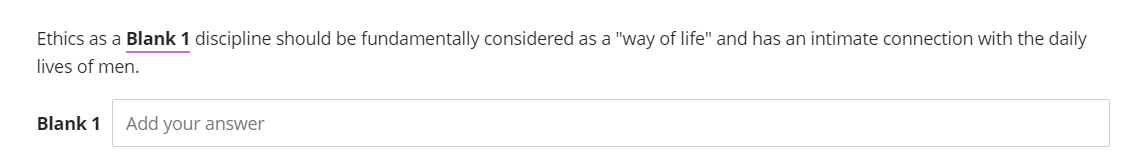 Ethics as a Blank 1 discipline should be fundamentally considered as a "way of life" and has an intimate connection with the daily
lives of men.
Blank 1 Add your answer