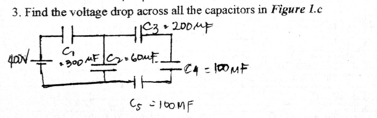 3. Find the voltage drop across all the capacitors in Figure 1.c
300 MFC:6out
C4 =100MF
