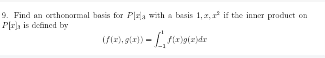 9. Find an orthonormal basis for P[2x]3 with a basis 1, x, x² if the inner product on
P[r]3 is defined by
(ƒ(x), g(x)) = [ f(x)}g(x)dr