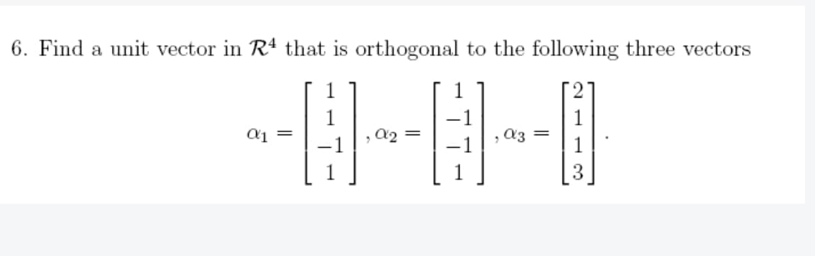 6. Find a unit vector in R4 that is orthogonal to the following three vectors
α1 =
α2 =
α3 =