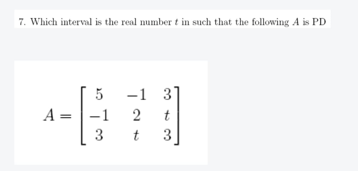 7. Which interval is the real number t in such that the following A is PD
A
=
5
-1
3
-1 3
2 t
t 3