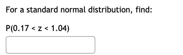 For a standard normal distribution, find:
P(0.17 z< 1.04)