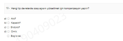 10 - Hangi tip devrelerde coso açısını yükseltmek için kompanzasyon yapılır?
a)
Aktif
b)
Kapasitif
c)
Endüktif
0409023
d)
Omik
90409
Boş bırak
