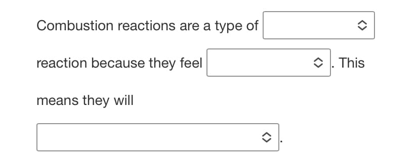 Combustion reactions are a type of
reaction because they feel
O 1. This
means they will
