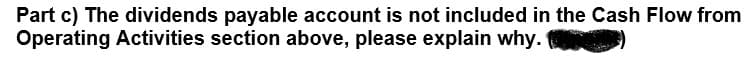 Part c) The dividends payable account is not included in the Cash Flow from
Operating Activities section above, please explain why.