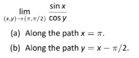 sin x
lim
(x,y)→(7,#/2) COs y
(a) Along the path x = T.
(b) Along the path y = x – 1/2.
