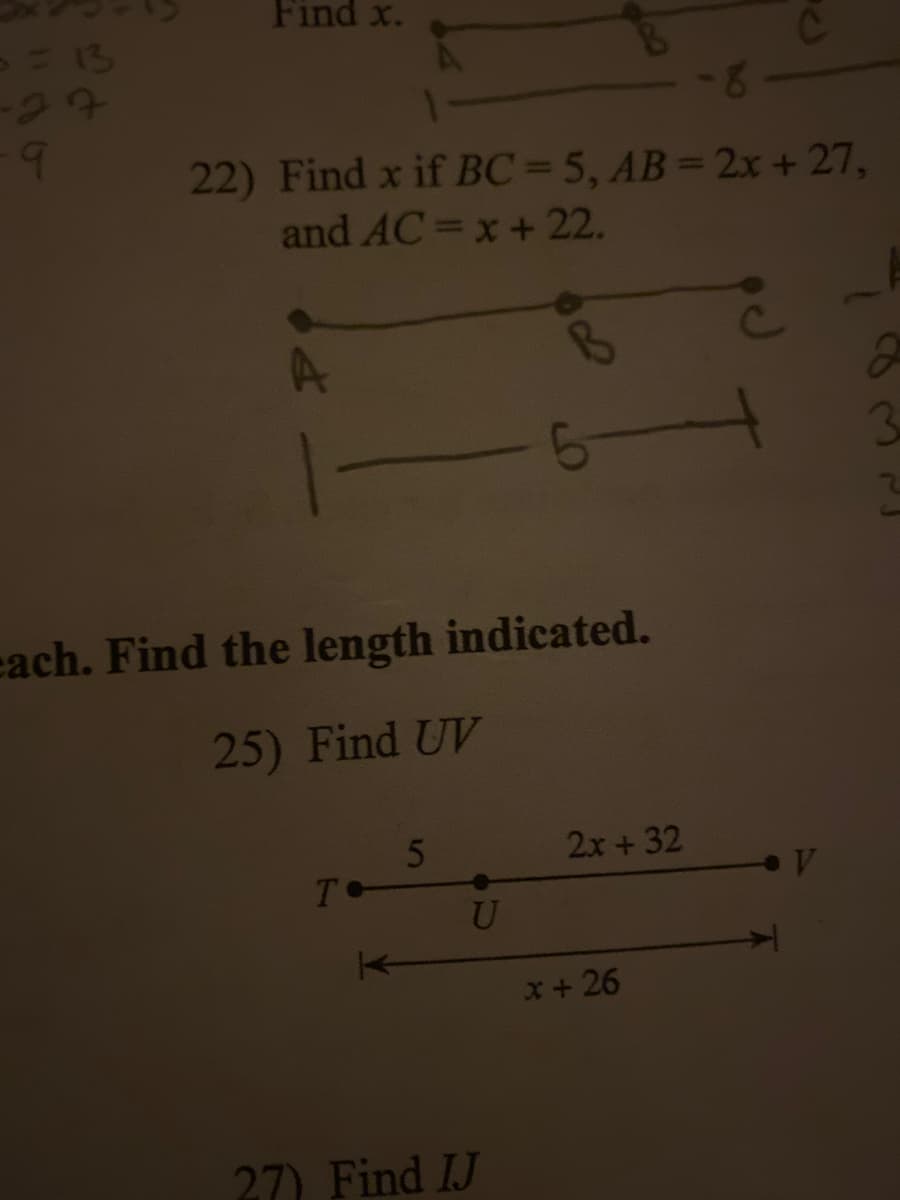 Find x.
= 13
tt e-
22) Find x if BC=5, AB= 2x + 27,
and AC=x+ 22.
8-
3
each. Find the length indicated.
25) Find UV
2x+ 32
x+ 26
27) Find IJ
