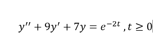 y" + 9y' + 7y = e-2t ,t > 0
