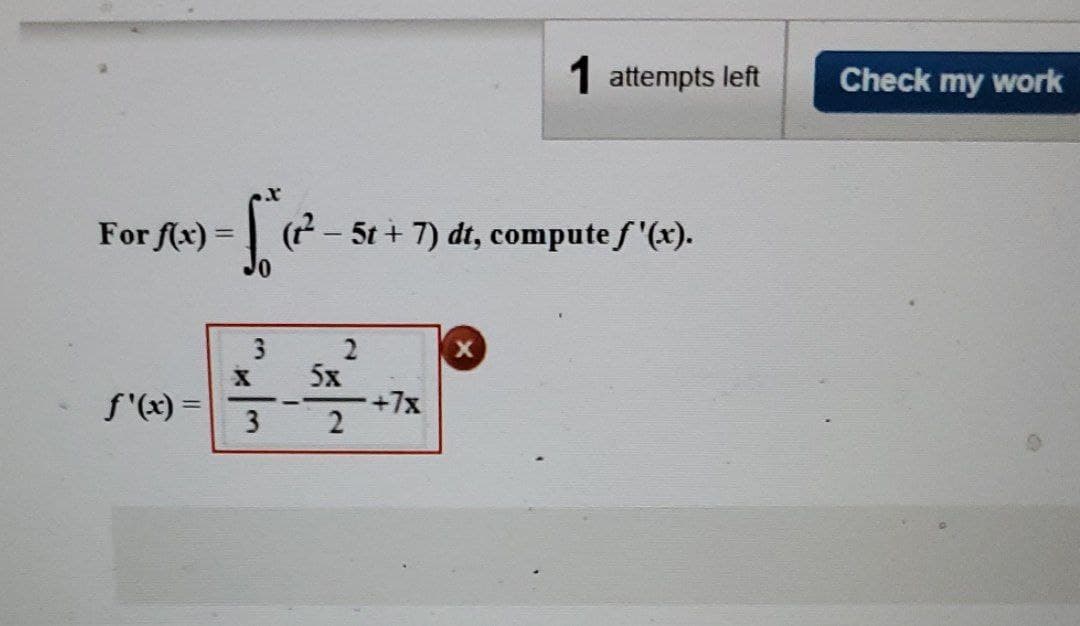 For f(x)=
f'(x) =
56 ²₁2²-51
X
3
3
5x
2
5t + 7) dt, compute f'(x).
+7x
1 attempts left
X
Check my work