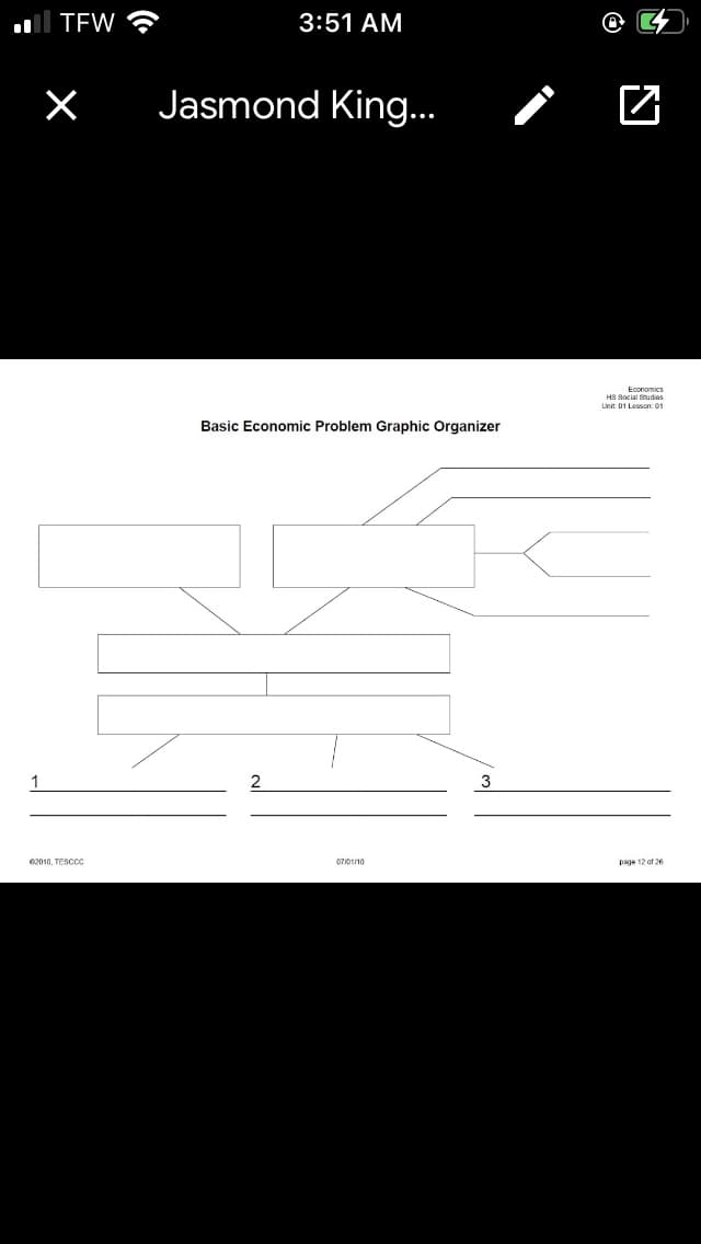 l TEW G
3:51 AM
Jasmond King...
Economics
H8 Social fnudies
Lnit 01 Lesson: 01
Basic Economic Problem Graphic Organizer
1
e2010, TESCCC
07010
page 12 of 26
