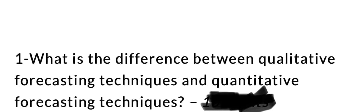 1-What is the difference between qualitative
forecasting techniques and quantitative
forecasting techniques?