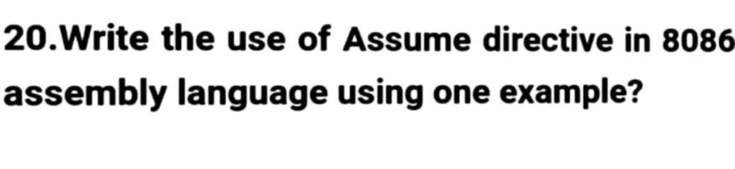 20.Write the use of Assume directive in 8086
assembly language using one example?