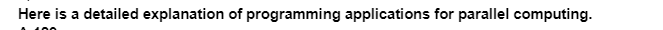 Here is a detailed explanation of programming applications for parallel computing.