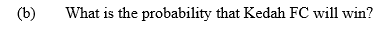 (b)
What is the probability that Kedah FC will win?
