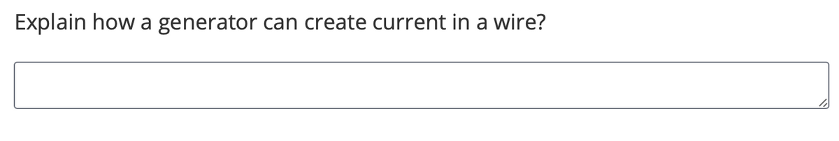 **Explain how a generator can create current in a wire?**

[Empty text box provided for user response]

---

This image contains a prompt asking users to explain the mechanism by which a generator can produce current in a wire, followed by an empty text box intended for users to input their answers.