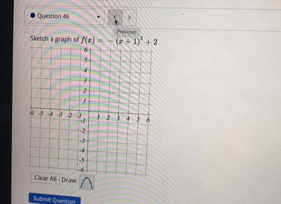 Question 46
Previous
Sketch a graph of f(x) = – (æ + 1)² + 2
%3D
5-
4
3-
2
-6 -5 -4 -3 -2 -1
-1
1 2 3 4 5 6
-2
-3
-4
-5
Clear All Draw:
Submit Question
