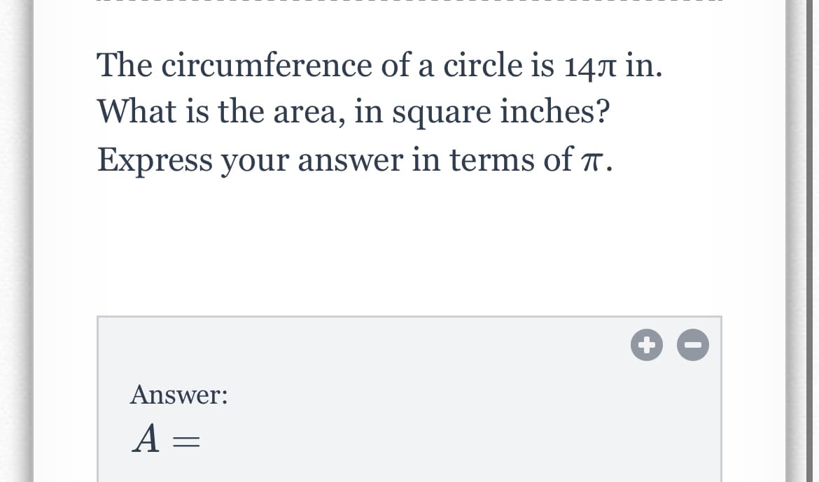 The circumference of a circle is 147 in.
What is the area, in square inches?
Express your answer in terms of T.
Answer:
А —
