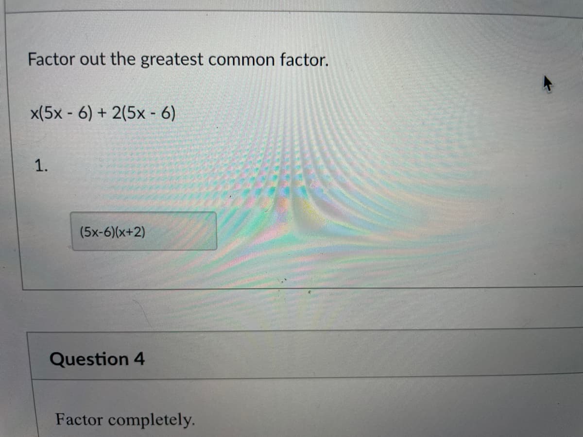 Factor out the greatest common factor.
x(5x - 6) + 2(5x - 6)
1.
(5x-6)(x+2)
Question 4
Factor completely.
