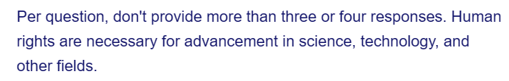 Per question, don't provide more than three or four responses. Human
rights are necessary for advancement in science, technology, and
other fields.