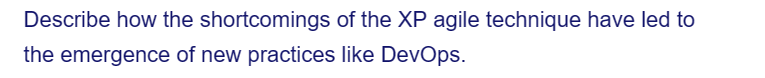 Describe how the shortcomings of the XP agile technique have led to
the emergence of new practices like DevOps.