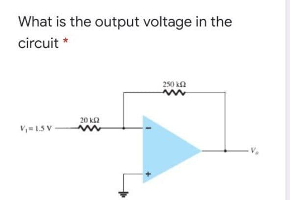 What is the output voltage in the
circuit
250 k2
20 ka
V, = 1.5 V
