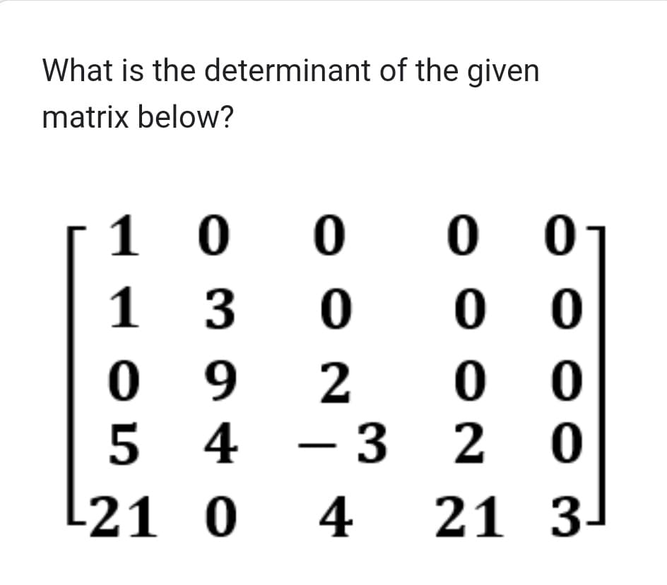 What is the determinant of the given
matrix below?
1 0 0
130
9
0
5
L21 0 4
2
43
0 0
0 0
00
20
21 3-