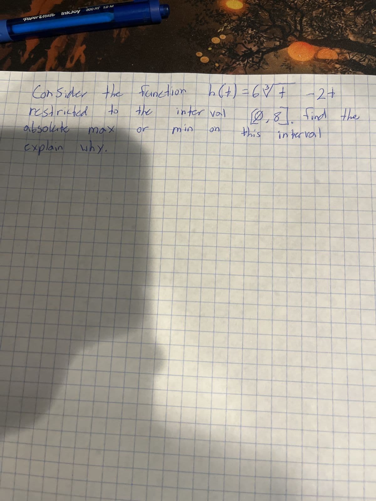 Paper Mate
InkJoy
300 RT 1.0 M
Consider the function
restricted
to
absokito
explain why.
хош
the
or
b(+) = 63³ +
inter val
min on
-2 +
10,8 find the
this interval