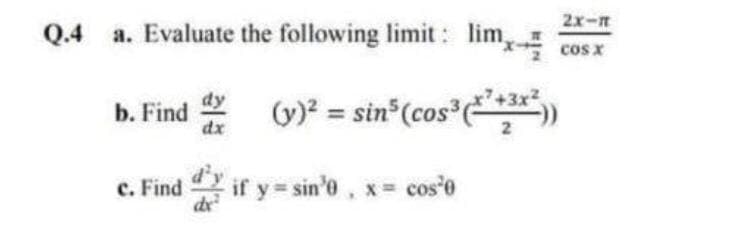 2x-m
Q.4 a. Evaluate the following limit : lim
cos x
b. Find (v)? = sin (cos *)
dx
c. Find
if y = sin'e, x cos'e
de
