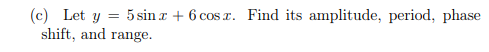 5 sin r + 6 cos a. Find its amplitude, period, phase
(c) Let y =
shift, and range.
