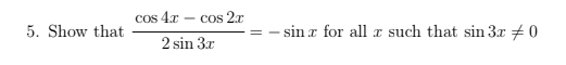 cos 4.x - cos 2x
- COS
5. Show that
- sin x for all a such that sin 3x + 0
2 sin 3x
