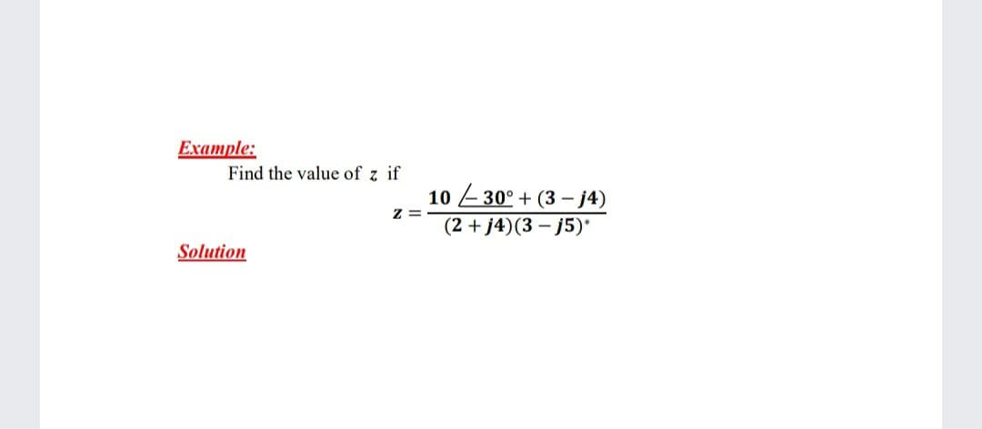 Example:
Find the value of z if
10 E30° + (3 – j4)
Z =
(2 + j4)(3 – j5)*
Solution
