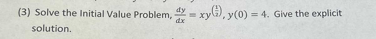 (3) Solve the Initial Value Problem, dy
dx
solution.
= xy
(¹).
), y(0) = 4. Give the explicit