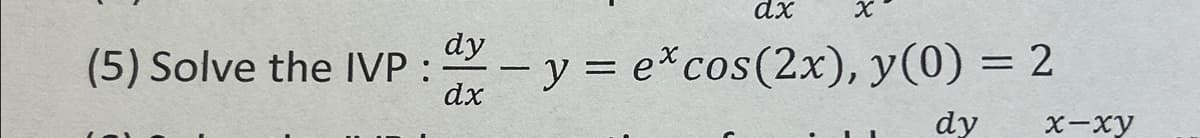 (5) Solve the IVP :
dx
dy
- y = ex cos(2x), y(0) = 2
dy
dx
x-xy