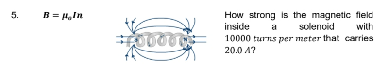 5.
B = μ。In
How strong is the magnetic field
inside
a
solenoid with
10000 turns per meter that carries
20.0 A?