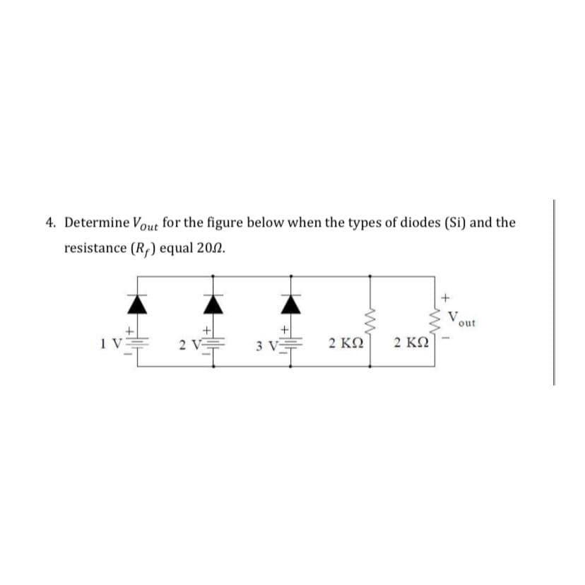 4. Determine Vout for the figure below when the types of diodes (Si) and the
resistance (R₂) equal 20.2.
1 V
2 V-
3 V
+
2 ΚΩ
www
2 ΚΩ
+
V
out