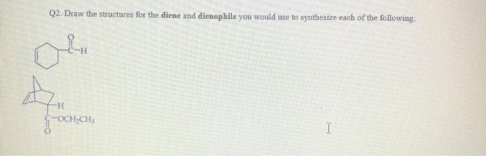 Q2. Draw the structures for the diene and dienophile you would use to synthesize each of the following:
FOCH-CH,
