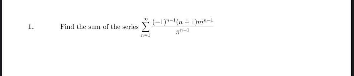 (-1)"-1(n + 1)ni"n-1
1.
Find the sum of the series
n=1
