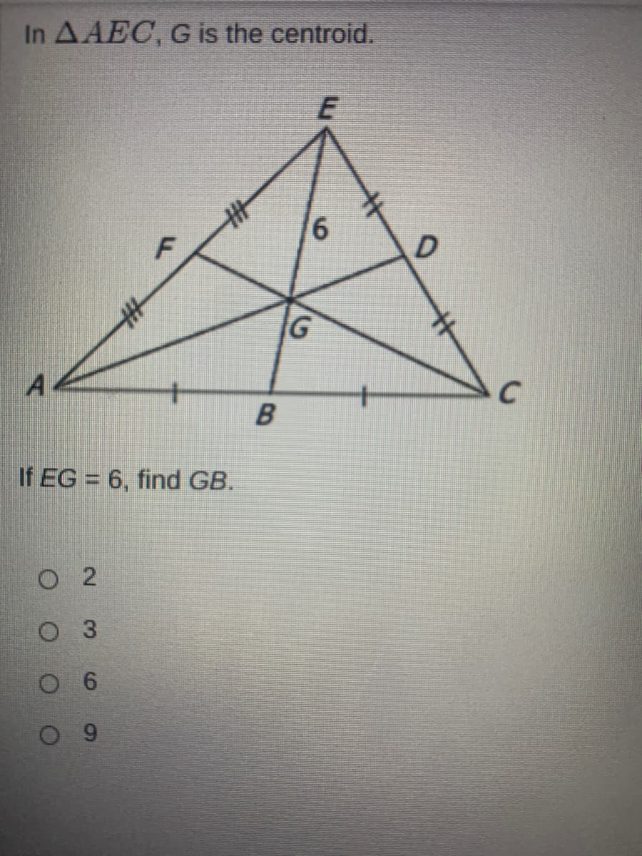 In AAEC, G is the centroid.
9,
If EG = 6, find GB.
O 2
O 3
6
%23
B.
