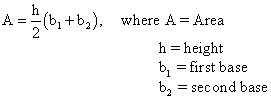 h
A =" (b, +b,), where A = Area
2
h = height
b, = first base
b, = second base
